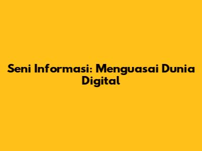 Seni Informasi: Menguasai Dunia Digital