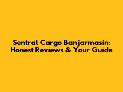 Sentral Cargo Banjarmasin: Honest Reviews & Your Guide