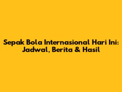 Sepak Bola Internasional Hari Ini: Jadwal, Berita & Hasil