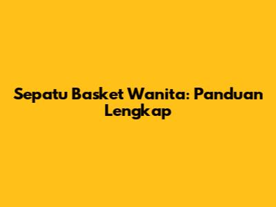 Sepatu Basket Wanita: Panduan Lengkap