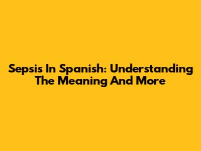 Sepsis In Spanish: Understanding The Meaning And More