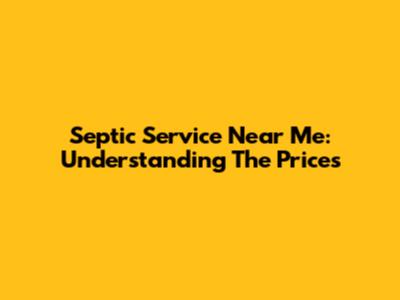 Septic Service Near Me: Understanding The Prices