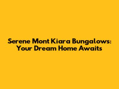 Serene Mont Kiara Bungalows: Your Dream Home Awaits