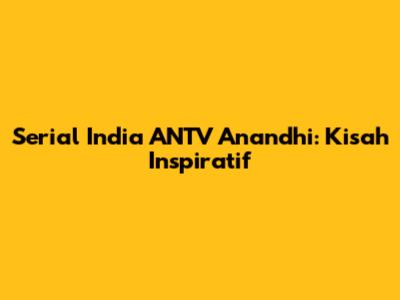 Serial India ANTV Anandhi: Kisah Inspiratif