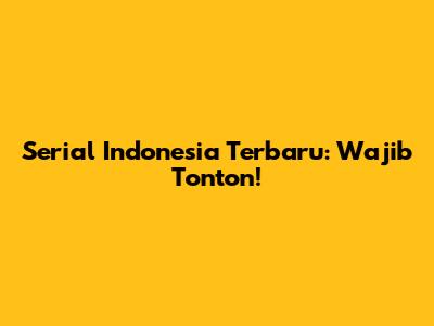 Serial Indonesia Terbaru: Wajib Tonton!