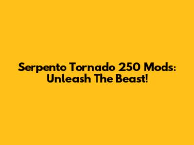 Serpento Tornado 250 Mods: Unleash The Beast!