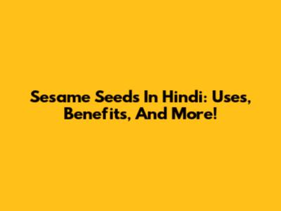 Sesame Seeds In Hindi: Uses, Benefits, And More!