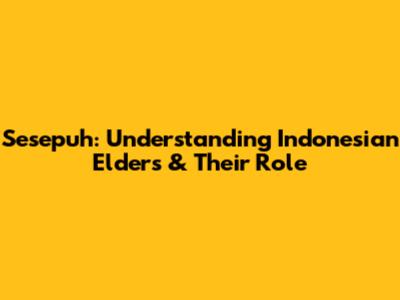 Sesepuh: Understanding Indonesian Elders & Their Role