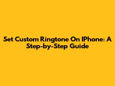 Set Custom Ringtone On IPhone: A Step-by-Step Guide