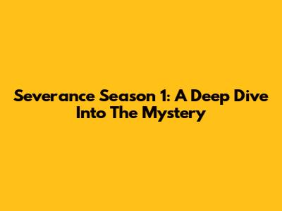 Severance Season 1: A Deep Dive Into The Mystery