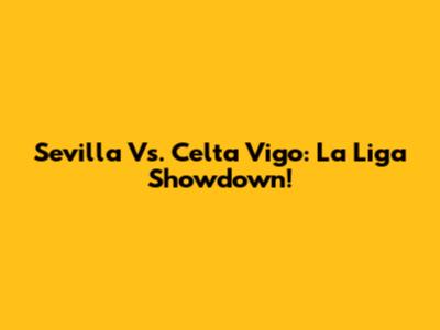 Sevilla Vs. Celta Vigo: La Liga Showdown!