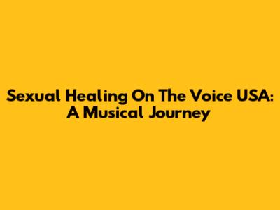 Sexual Healing On The Voice USA: A Musical Journey