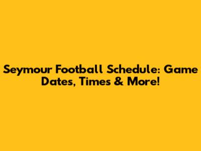 Seymour Football Schedule: Game Dates, Times & More!