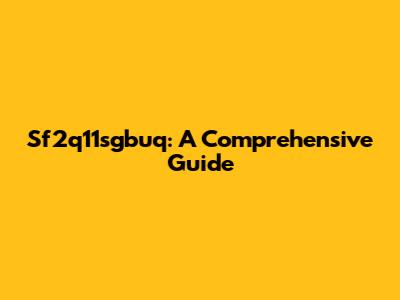 Sf2q11sgbuq: A Comprehensive Guide