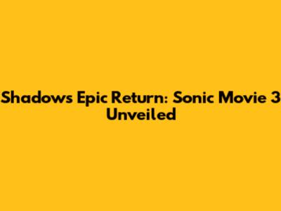 Shadow's Epic Return: Sonic Movie 3 Unveiled