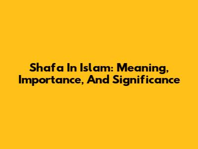Shafa In Islam: Meaning, Importance, And Significance