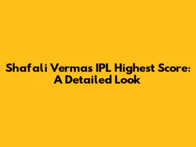 Shafali Verma's IPL Highest Score: A Detailed Look