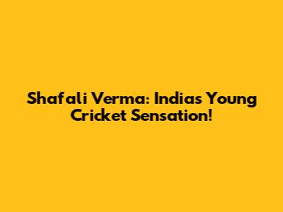 Shafali Verma: India's Young Cricket Sensation!