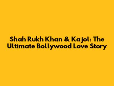 Shah Rukh Khan & Kajol: The Ultimate Bollywood Love Story