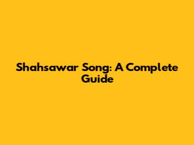 Shahsawar Song: A Complete Guide