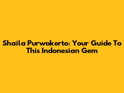 Shaila Purwokerto: Your Guide To This Indonesian Gem