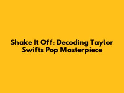 Shake It Off: Decoding Taylor Swift's Pop Masterpiece
