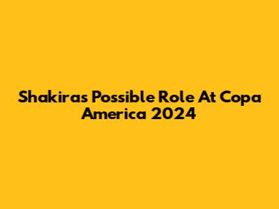 Shakira's Possible Role At Copa America 2024