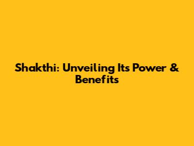 Shakthi: Unveiling Its Power & Benefits