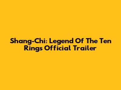 Shang-Chi: Legend Of The Ten Rings Official Trailer