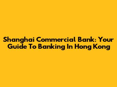 Shanghai Commercial Bank: Your Guide To Banking In Hong Kong