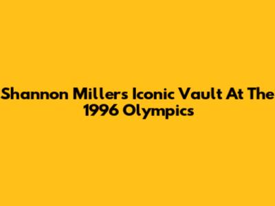 Shannon Miller's Iconic Vault At The 1996 Olympics