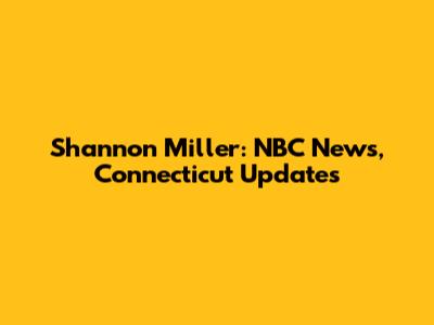 Shannon Miller: NBC News, Connecticut Updates