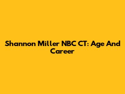 Shannon Miller NBC CT: Age And Career