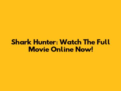 Shark Hunter: Watch The Full Movie Online Now!