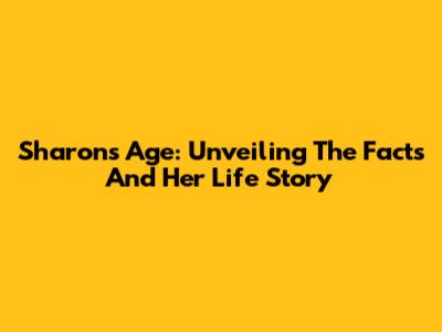 Sharon's Age: Unveiling The Facts And Her Life Story