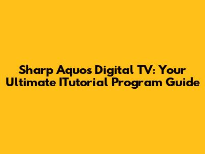 Sharp Aquos Digital TV: Your Ultimate ITutorial Program Guide