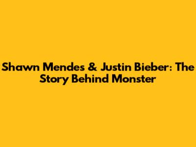 Shawn Mendes & Justin Bieber: The Story Behind 'Monster'