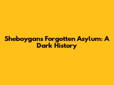 Sheboygan's Forgotten Asylum: A Dark History