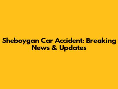 Sheboygan Car Accident: Breaking News & Updates