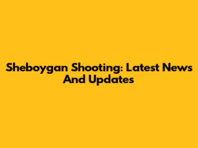 Sheboygan Shooting: Latest News And Updates