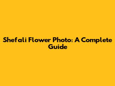 Shefali Flower Photo: A Complete Guide