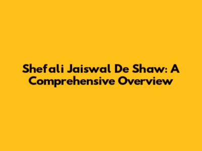 Shefali Jaiswal De Shaw: A Comprehensive Overview