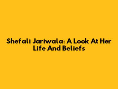 Shefali Jariwala: A Look At Her Life And Beliefs