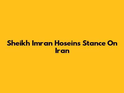 Sheikh Imran Hosein's Stance On Iran