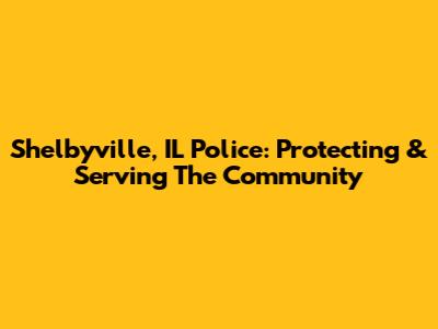 Shelbyville, IL Police: Protecting & Serving The Community