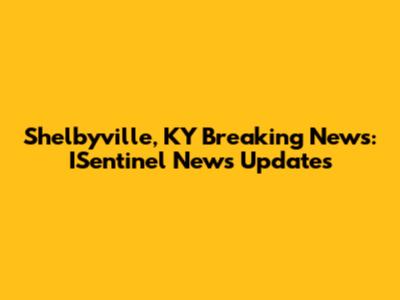 Shelbyville, KY Breaking News: ISentinel News Updates
