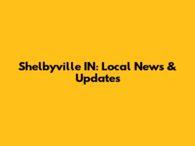 Shelbyville IN: Local News & Updates