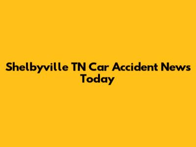 Shelbyville TN Car Accident News Today