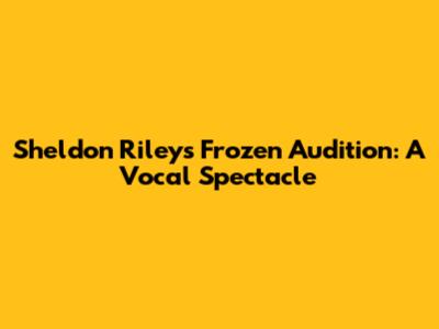 Sheldon Riley's 'Frozen' Audition: A Vocal Spectacle