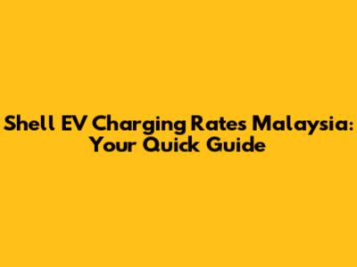 Shell EV Charging Rates Malaysia: Your Quick Guide
